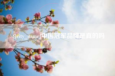 渠县中国冠军品牌是真的吗