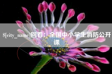 渠县回看：全国中小学生消防公开课