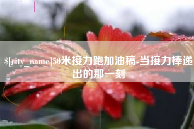 渠县50米接力跑加油稿-当接力棒递出的那一刻