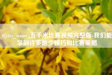渠县五千米比赛视频完整版-我们能学到许多跑步技巧和比赛策略