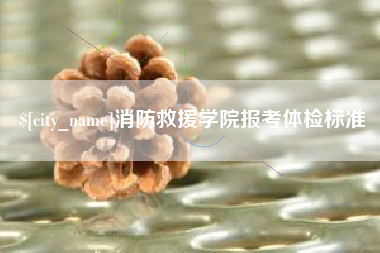 渠县消防救援学院报考体检标准