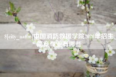 渠县中国消防救援学院2020年招生简章专业有哪些