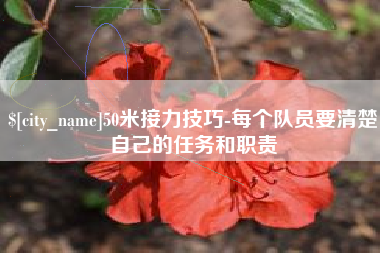 渠县50米接力技巧-每个队员要清楚自己的任务和职责