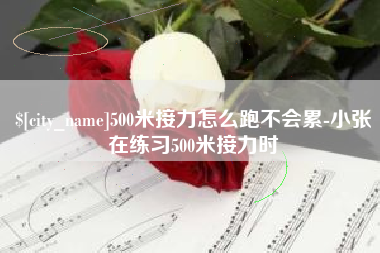 渠县500米接力怎么跑不会累-小张在练习500米接力时