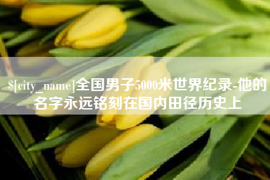 渠县全国男子5000米世界纪录-他的名字永远铭刻在国内田径历史上
