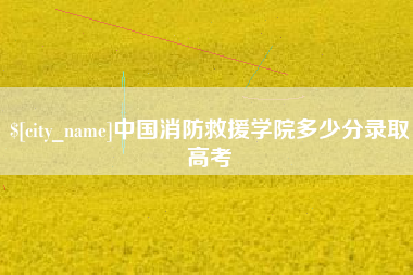 渠县中国消防救援学院多少分录取高考