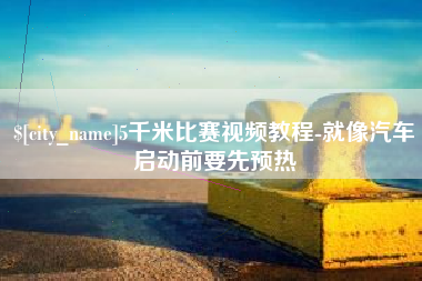 渠县5千米比赛视频教程-就像汽车启动前要先预热