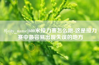 渠县600米接力赛怎么跑-这是接力赛中最容易出现失误的地方