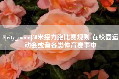 渠县50米接力跑比赛规则-在校园运动会或者各类体育赛事中