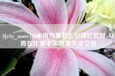 渠县50米接力赛怎么安排比较好-从而在比赛中实现零失误交接