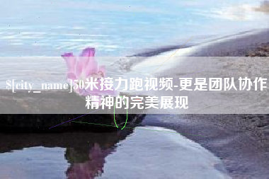渠县50米接力跑视频-更是团队协作精神的完美展现