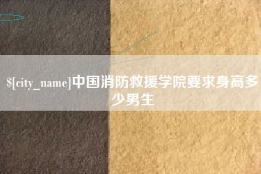 渠县中国消防救援学院要求身高多少男生