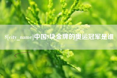 渠县中国9块金牌的奥运冠军是谁