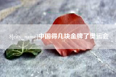 渠县中国得几块金牌了奥运会