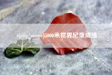 渠县5000米世界纪录成绩
