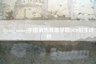 渠县中国消防救援学院2020招生计划