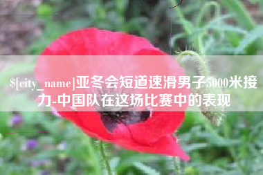 渠县亚冬会短道速滑男子5000米接力-中国队在这场比赛中的表现