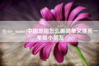 渠县中国地图怎么画简单又漂亮一年级小朋友