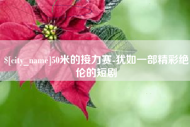 渠县50米的接力赛-犹如一部精彩绝伦的短剧