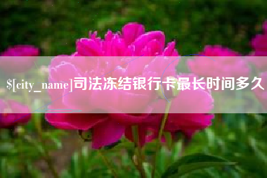 渠县司法冻结银行卡最长时间多久