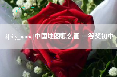 渠县中国地图怎么画 一等奖初中