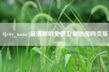 渠县最清晰的免费卫星地图网页版