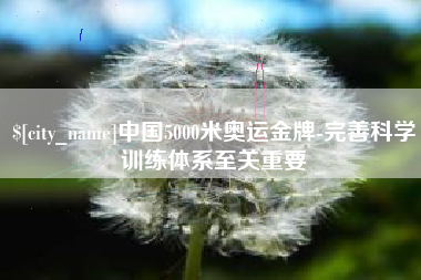 渠县中国5000米奥运金牌-完善科学训练体系至关重要