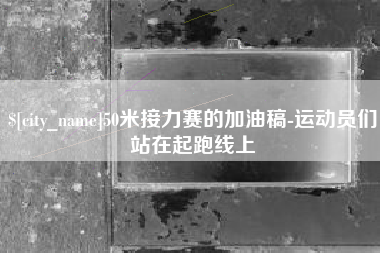 渠县50米接力赛的加油稿-运动员们站在起跑线上