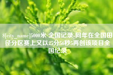 渠县5000米 全国记录-同年在全国田径分区赛上又以25分56秒5再创该项目全国纪录
