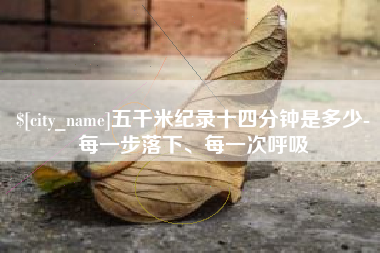 渠县五千米纪录十四分钟是多少-每一步落下、每一次呼吸