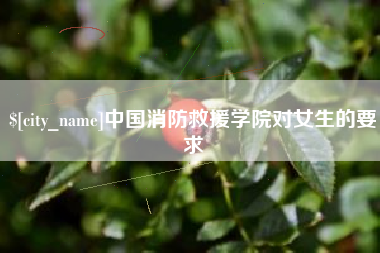 渠县中国消防救援学院对女生的要求