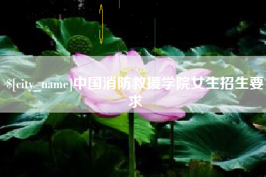 渠县中国消防救援学院女生招生要求