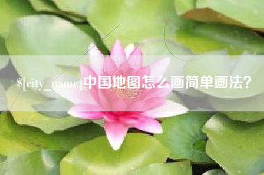渠县中国地图怎么画简单画法？