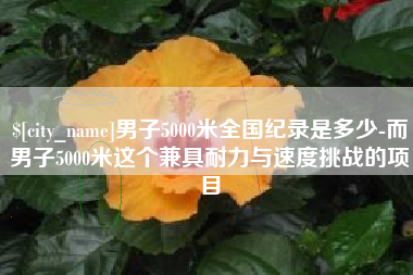 渠县男子5000米全国纪录是多少-而男子5000米这个兼具耐力与速度挑战的项目