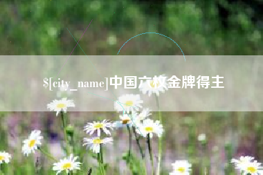 渠县中国六枚金牌得主