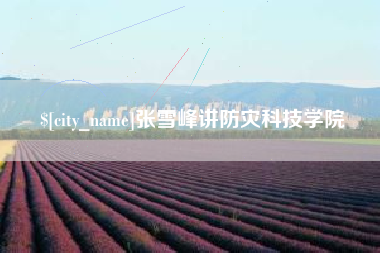 渠县张雪峰讲防灾科技学院