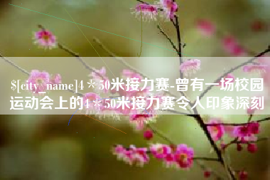 渠县4＊50米接力赛-曾有一场校园运动会上的4＊50米接力赛令人印象深刻