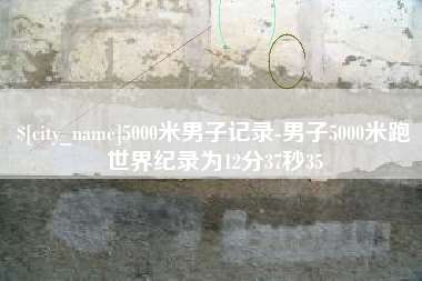 渠县5000米男子记录-男子5000米跑世界纪录为12分37秒35
