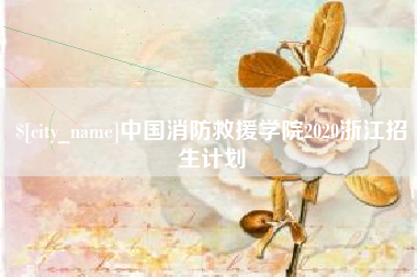 渠县中国消防救援学院2020浙江招生计划
