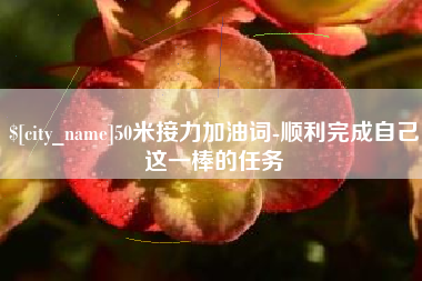 渠县50米接力加油词-顺利完成自己这一棒的任务