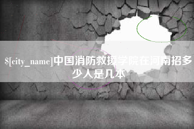 渠县中国消防救援学院在河南招多少人是几本