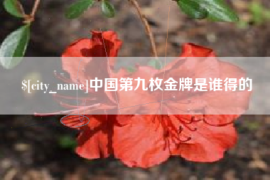 渠县中国第九枚金牌是谁得的