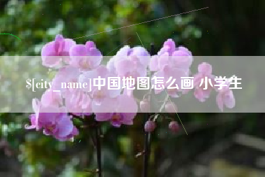 渠县中国地图怎么画 小学生