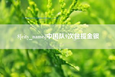 渠县中国队9次包揽金银