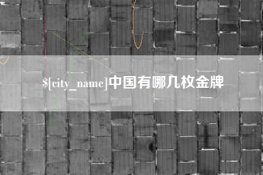 渠县中国有哪几枚金牌