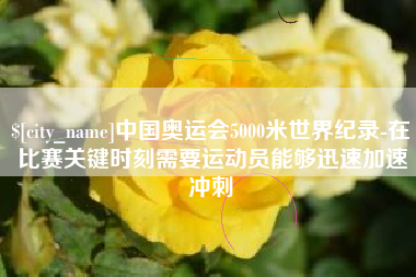 渠县中国奥运会5000米世界纪录-在比赛关键时刻需要运动员能够迅速加速冲刺