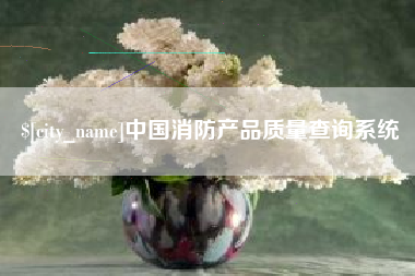 渠县中国消防产品质量查询系统