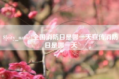 渠县全国消防日是哪一天宣传消防日是哪一天