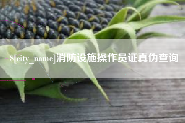 渠县消防设施操作员证真伪查询