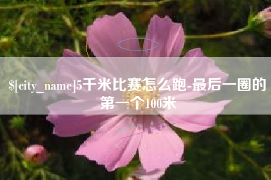 渠县5千米比赛怎么跑-最后一圈的第一个100米